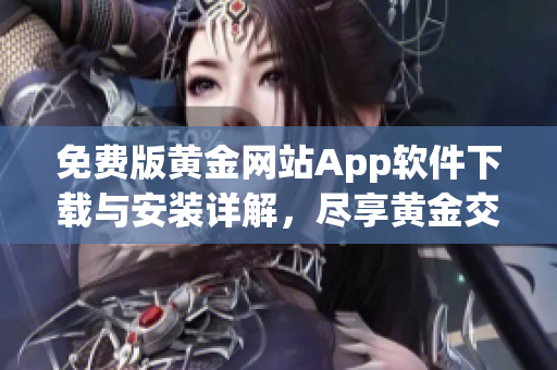 免费版黄金网站App软件下载与安装详解，尽享黄金交易便利体验