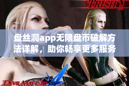 盘丝洞app无限盘币破解方法详解，助你畅享更多服务