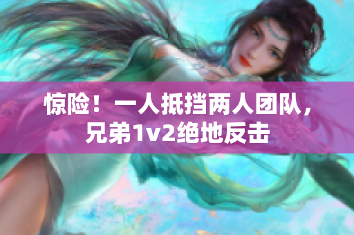 惊险！一人抵挡两人团队，兄弟1v2绝地反击