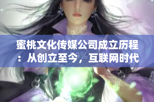 蜜桃文化传媒公司成立历程：从创立至今，互联网时代的探索与创新(1)