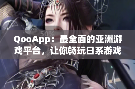 QooApp：最全面的亚洲游戏平台，让你畅玩日系游戏的神器