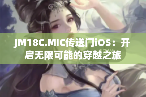 JM18C.MIC传送门iOS：开启无限可能的穿越之旅