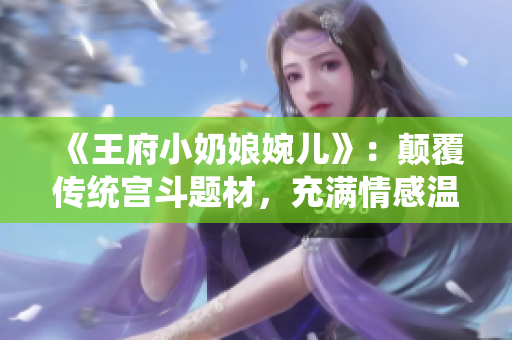 《王府小奶娘婉儿》：颠覆传统宫斗题材，充满情感温度的免费阅读。