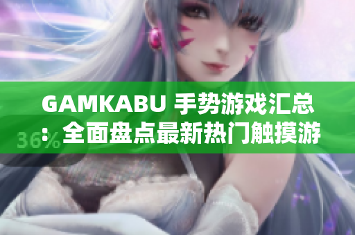 GAMKABU 手势游戏汇总：全面盘点最新热门触摸游戏推荐