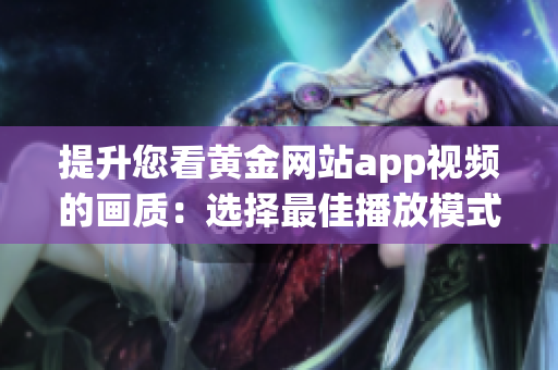 提升您看黄金网站app视频的画质：选择最佳播放模式！