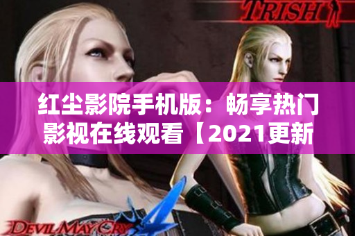 红尘影院手机版：畅享热门影视在线观看【2021更新】