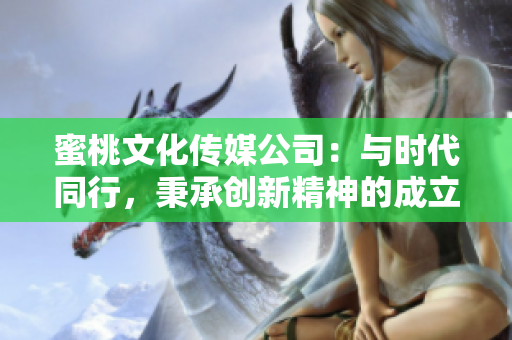 蜜桃文化传媒公司：与时代同行，秉承创新精神的成立历程