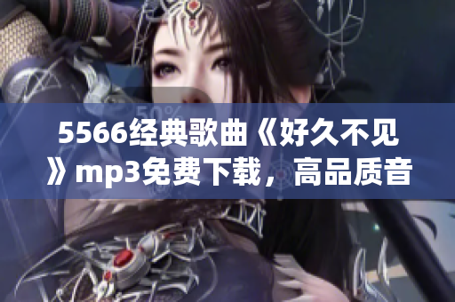 5566经典歌曲《好久不见》mp3免费下载，高品质音乐欣赏！