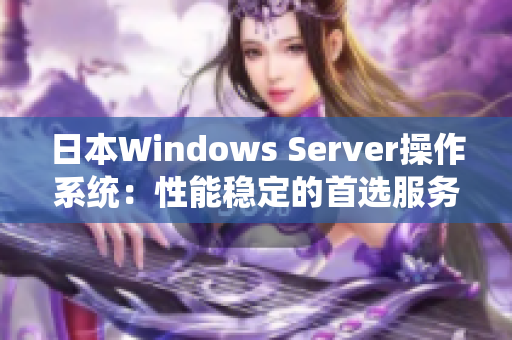 日本Windows Server操作系统：性能稳定的首选服务器系统