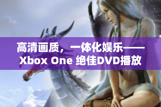 高清画质，一体化娱乐——Xbox One 绝佳DVD播放体验