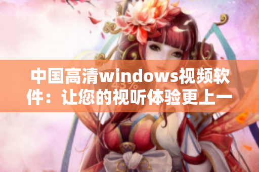 中国高清windows视频软件：让您的视听体验更上一层楼