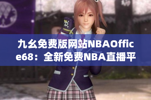 九幺免费版网站NBAOffice68：全新免费NBA直播平台隆重上线(1)