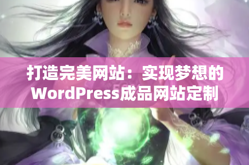 打造完美网站：实现梦想的WordPress成品网站定制服务