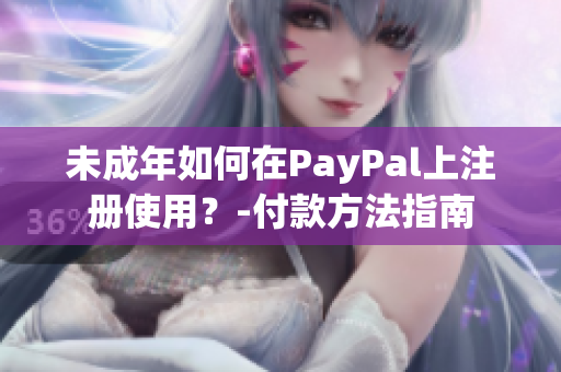 未成年如何在PayPal上注册使用？-付款方法指南