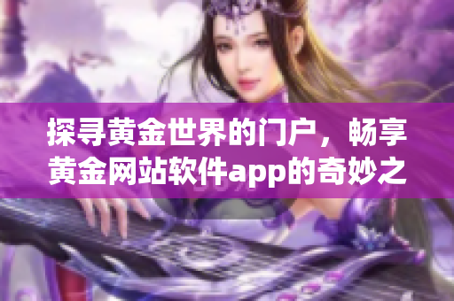 探寻黄金世界的门户，畅享黄金网站软件app的奇妙之旅！