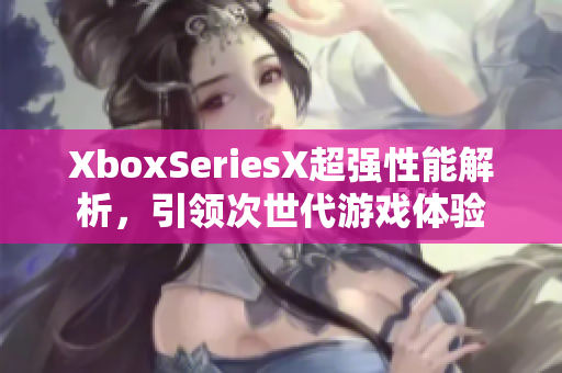 XboxSeriesX超强性能解析，引领次世代游戏体验