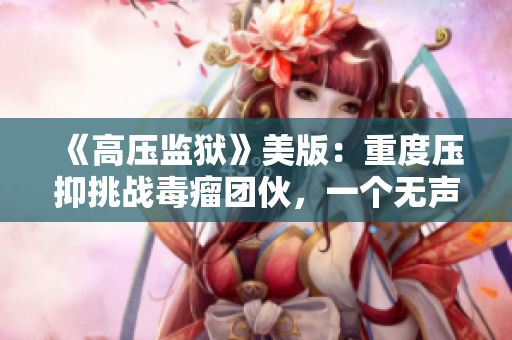 《高压监狱》美版：重度压抑挑战毒瘤团伙，一个无声的嘶吼