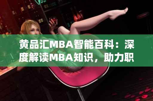 黄品汇MBA智能百科：深度解读MBA知识，助力职业发展(1)