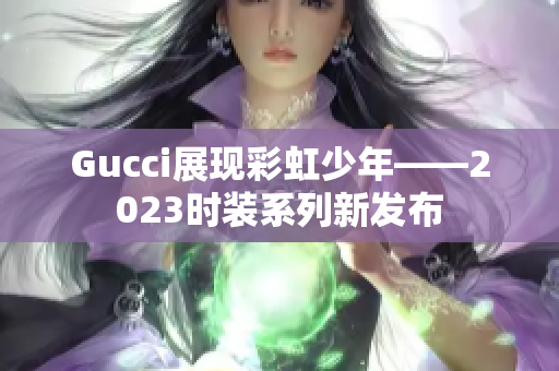 Gucci展现彩虹少年——2023时装系列新发布