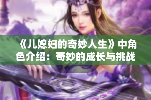 《儿媳妇的奇妙人生》中角色介绍：奇妙的成长与挑战