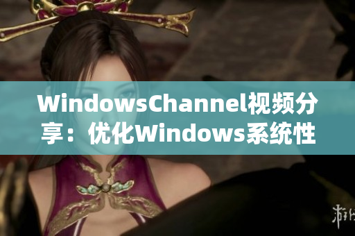 WindowsChannel视频分享：优化Windows系统性能的五个技巧