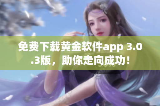 免费下载黄金软件app 3.0.3版，助你走向成功！