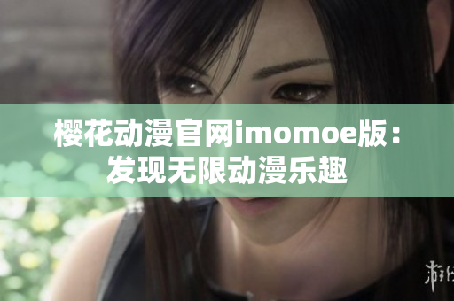 樱花动漫官网imomoe版：发现无限动漫乐趣