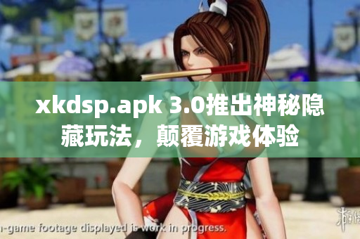 xkdsp.apk 3.0推出神秘隐藏玩法，颠覆游戏体验