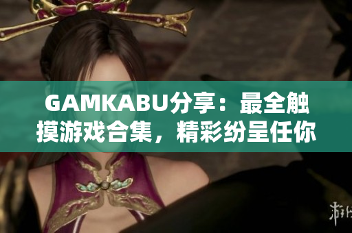 GAMKABU分享：最全触摸游戏合集，精彩纷呈任你畅玩