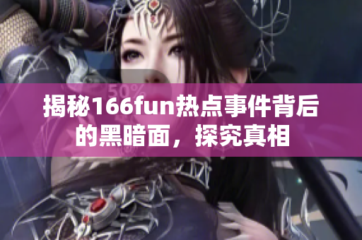 揭秘166fun热点事件背后的黑暗面，探究真相