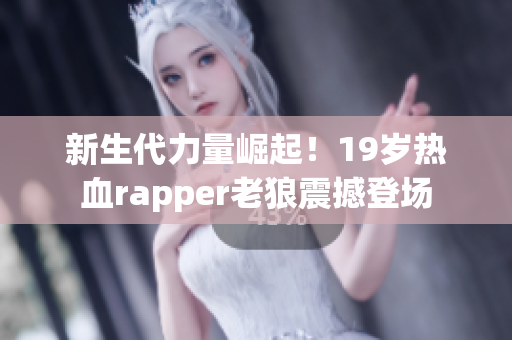 新生代力量崛起！19岁热血rapper老狼震撼登场