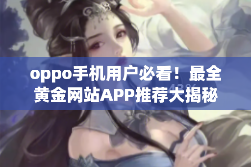 oppo手机用户必看！最全黄金网站APP推荐大揭秘