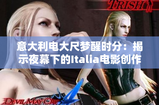 意大利电大尺梦醒时分：揭示夜幕下的Italia电影创作真相