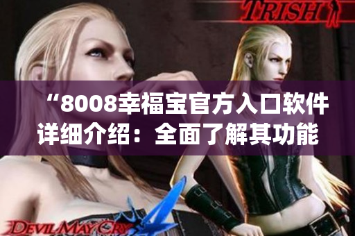 “8008幸福宝官方入口软件详细介绍：全面了解其功能和特点”(1)