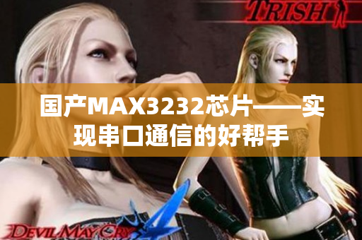 国产MAX3232芯片——实现串口通信的好帮手