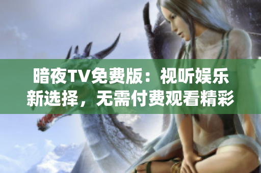 暗夜TV免费版：视听娱乐新选择，无需付费观看精彩节目(1)