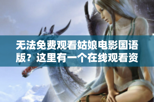 无法免费观看姑娘电影国语版？这里有一个在线观看资源供大家免费欣赏！