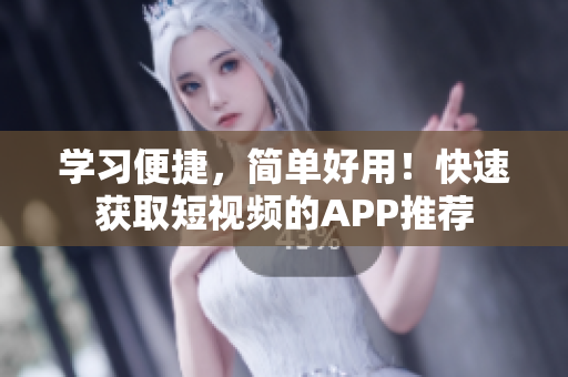 学习便捷，简单好用！快速获取短视频的APP推荐