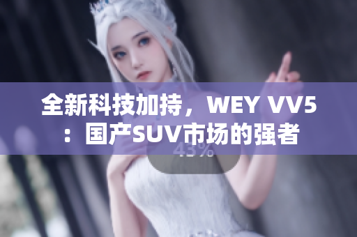 全新科技加持，WEY VV5：国产SUV市场的强者