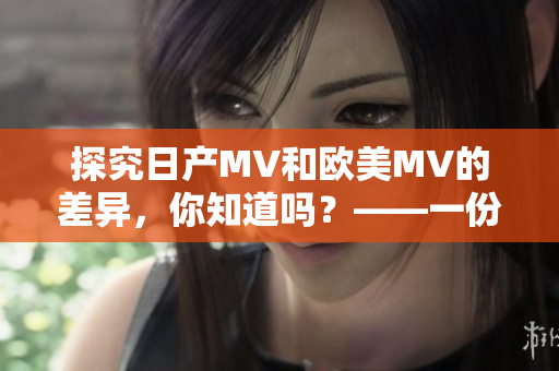 探究日产MV和欧美MV的差异，你知道吗？——一份编辑对话