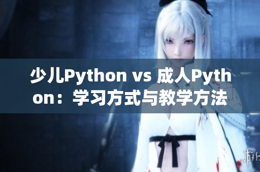 少儿Python vs 成人Python：学习方式与教学方法分析