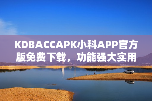 KDBACCAPK小科APP官方版免费下载，功能强大实用