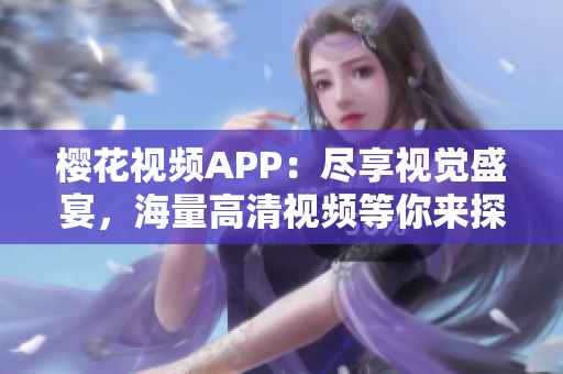 樱花视频APP：尽享视觉盛宴，海量高清视频等你来探索！