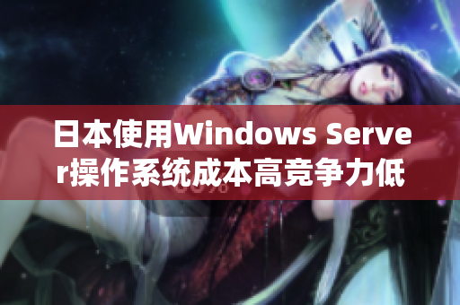 日本使用Windows Server操作系统成本高竞争力低？看这里！