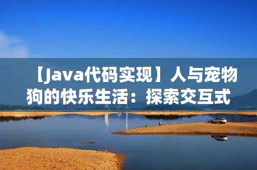 【Java代码实现】人与宠物狗的快乐生活：探索交互式编程的魅力