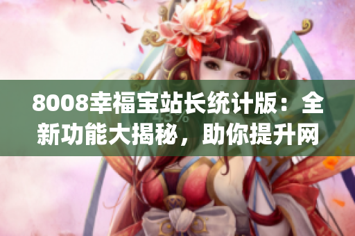 8008幸福宝站长统计版：全新功能大揭秘，助你提升网站运营效率(1)