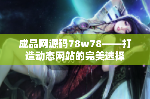 成品网源码78w78——打造动态网站的完美选择