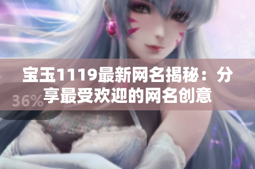 宝玉1119最新网名揭秘：分享最受欢迎的网名创意