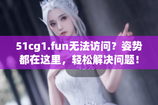 51cg1.fun无法访问？姿势都在这里，轻松解决问题！