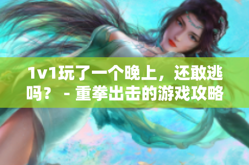 1v1玩了一个晚上，还敢逃吗？ - 重拳出击的游戏攻略